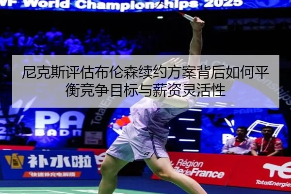 尼克斯评估布伦森续约方案背后如何平衡竞争目标与薪资灵活性