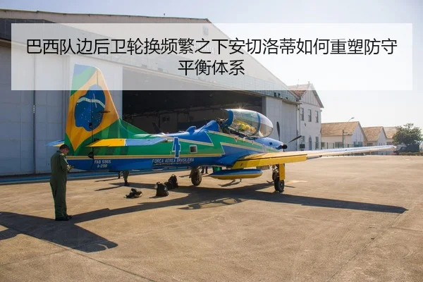 巴西队边后卫轮换频繁之下安切洛蒂如何重塑防守平衡体系